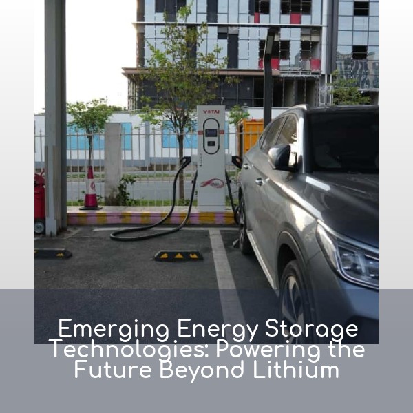 Emerging Energy Storage Technologies: Powering the Future Beyond Lithium